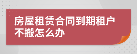 房屋租赁合同到期租户不搬怎么办