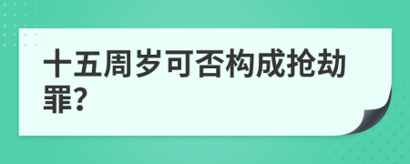 十五周岁可否构成抢劫罪？