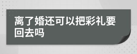 离了婚还可以把彩礼要回去吗