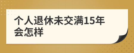 个人退休未交满15年会怎样