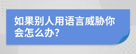 如果别人用语言威胁你会怎么办？