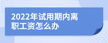 2022年试用期内离职工资怎么办