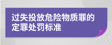 过失投放危险物质罪的定罪处罚标准