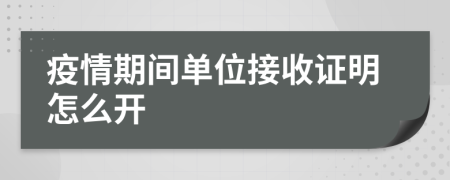 疫情期间单位接收证明怎么开