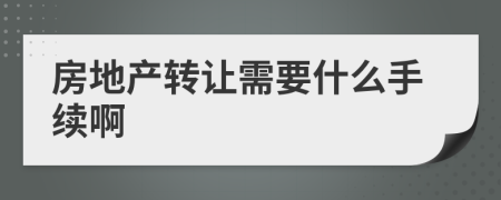 房地产转让需要什么手续啊