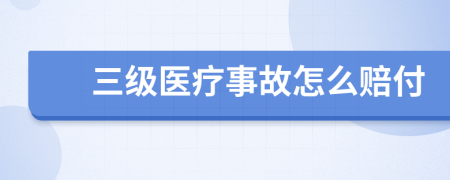 三级医疗事故怎么赔付