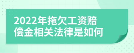 2022年拖欠工资赔偿金相关法律是如何