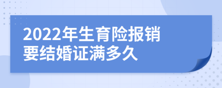 2022年生育险报销要结婚证满多久