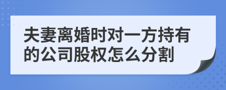 夫妻离婚时对一方持有的公司股权怎么分割