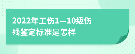 2022年工伤1—10级伤残鉴定标准是怎样