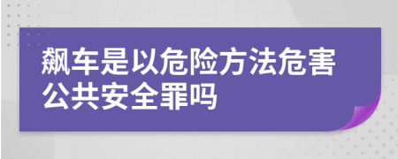 飙车是以危险方法危害公共安全罪吗