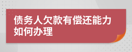 债务人欠款有偿还能力如何办理