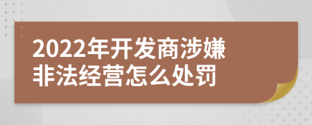 2022年开发商涉嫌非法经营怎么处罚