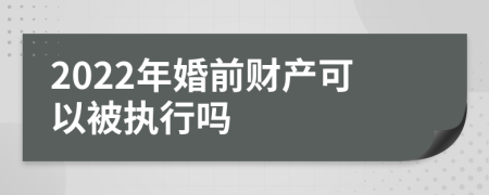 2022年婚前财产可以被执行吗