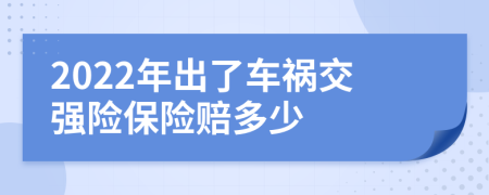 2022年出了车祸交强险保险赔多少