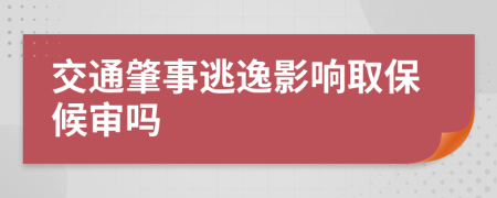 交通肇事逃逸影响取保候审吗