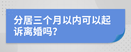 分居三个月以内可以起诉离婚吗？