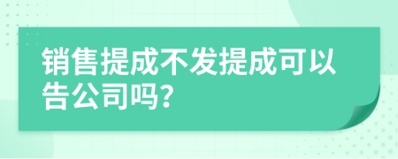 销售提成不发提成可以告公司吗？