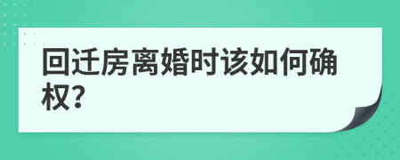 回迁房离婚时该如何确权？