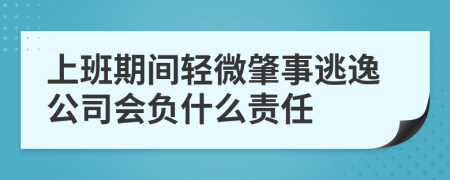 上班期间轻微肇事逃逸公司会负什么责任