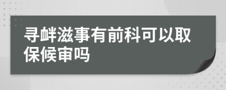 寻衅滋事有前科可以取保候审吗