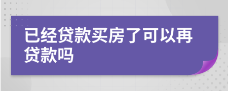 已经贷款买房了可以再贷款吗