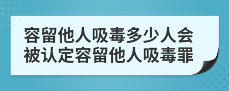 容留他人吸毒多少人会被认定容留他人吸毒罪