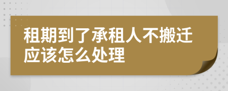 租期到了承租人不搬迁应该怎么处理