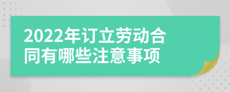 2022年订立劳动合同有哪些注意事项