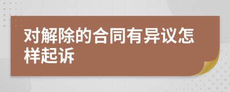 对解除的合同有异议怎样起诉