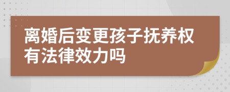 离婚后变更孩子抚养权有法律效力吗