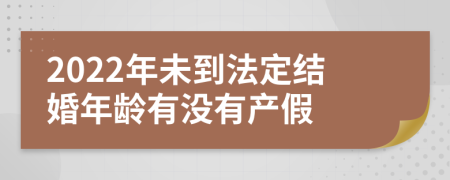 2022年未到法定结婚年龄有没有产假