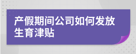 产假期间公司如何发放生育津贴