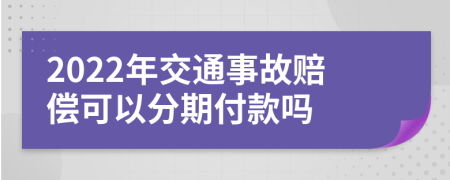 2022年交通事故赔偿可以分期付款吗