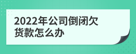 2022年公司倒闭欠货款怎么办