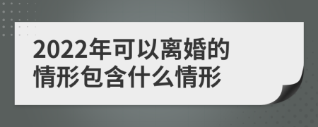 2022年可以离婚的情形包含什么情形