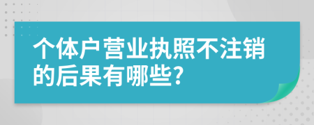 个体户营业执照不注销的后果有哪些?