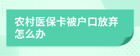 农村医保卡被户口放弃怎么办