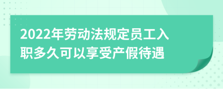 2022年劳动法规定员工入职多久可以享受产假待遇