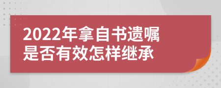 2022年拿自书遗嘱是否有效怎样继承