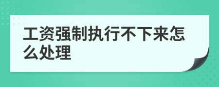 工资强制执行不下来怎么处理