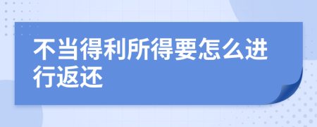 不当得利所得要怎么进行返还