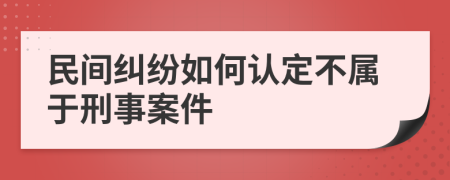 民间纠纷如何认定不属于刑事案件