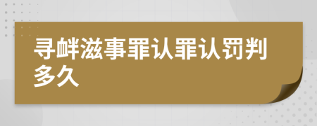 寻衅滋事罪认罪认罚判多久