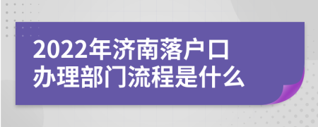 2022年济南落户口办理部门流程是什么