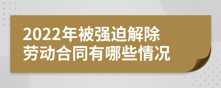 2022年被强迫解除劳动合同有哪些情况