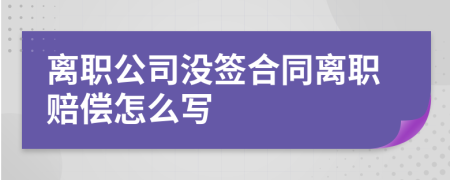 离职公司没签合同离职赔偿怎么写