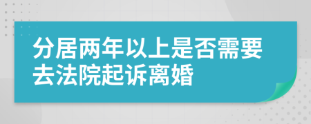 分居两年以上是否需要去法院起诉离婚