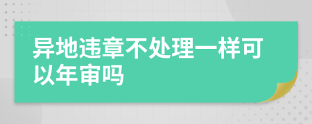 异地违章不处理一样可以年审吗