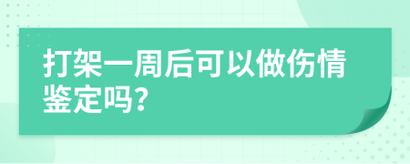 打架一周后可以做伤情鉴定吗？